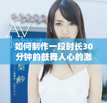 如何制作一段时长30分钟的鼓舞人心的激励短片视频指南