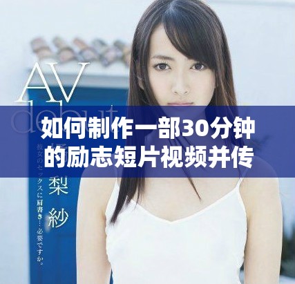 如何制作一部30分钟的励志短片视频并传递正能量