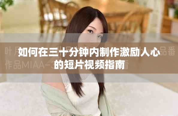 如何在三十分钟内制作激励人心的短片视频指南