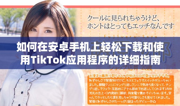 如何在安卓手机上轻松下载和使用TikTok应用程序的详细指南