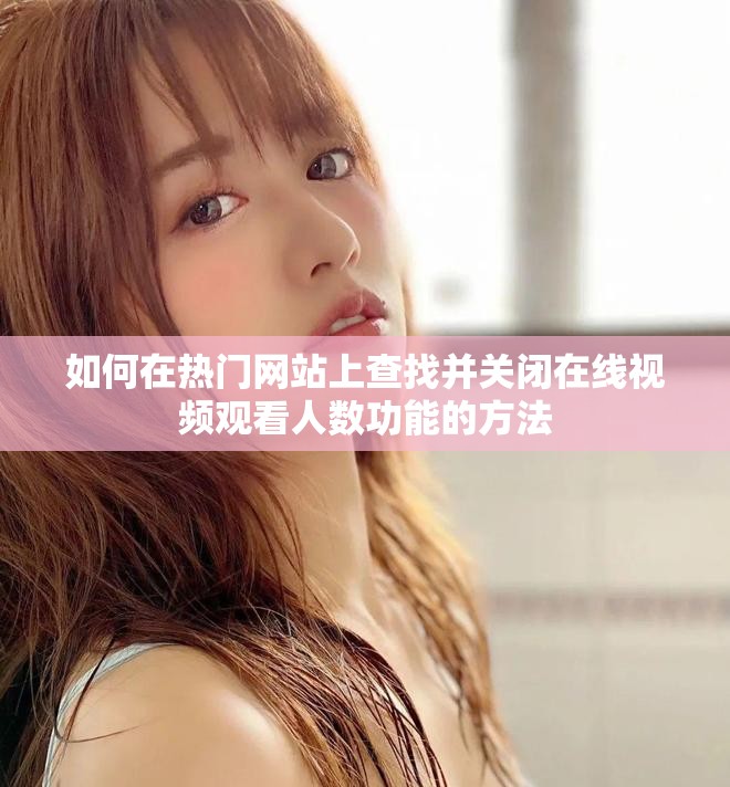 如何在热门网站上查找并关闭在线视频观看人数功能的方法