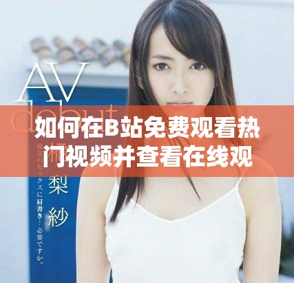 如何在B站免费观看热门视频并查看在线观看人数