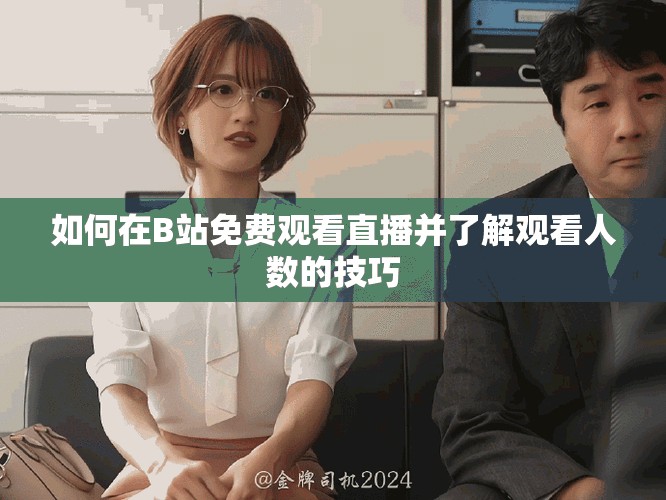 如何在B站免费观看直播并了解观看人数的技巧