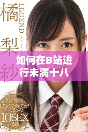 如何在B站进行未满十八岁实名认证的具体步骤与注意事项