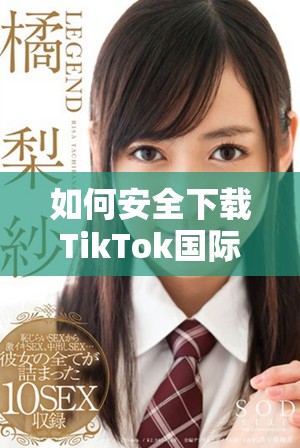 如何安全下载TikTok国际版并畅享创意乐趣