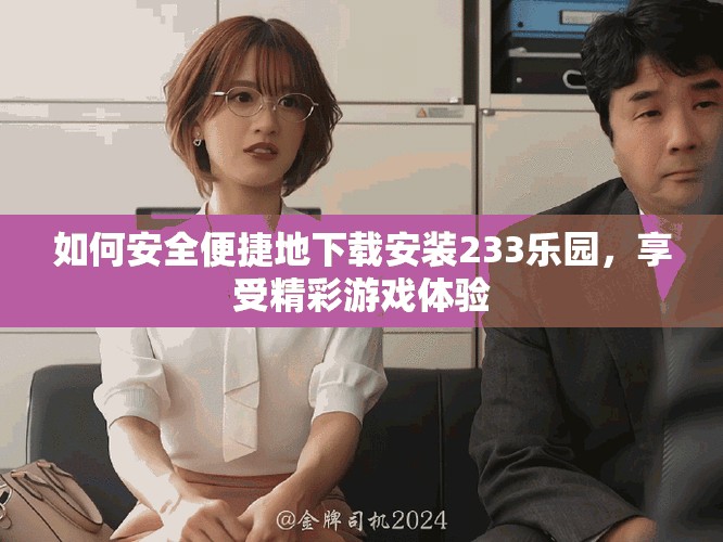如何安全便捷地下载安装233乐园，享受精彩游戏体验