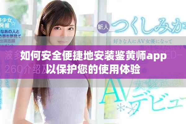 如何安全便捷地安装鉴黄师app以保护您的使用体验