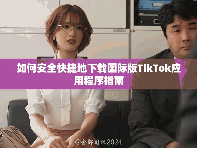 如何安全快捷地下载国际版TikTok应用程序指南