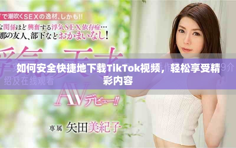 如何安全快捷地下载TikTok视频，轻松享受精彩内容