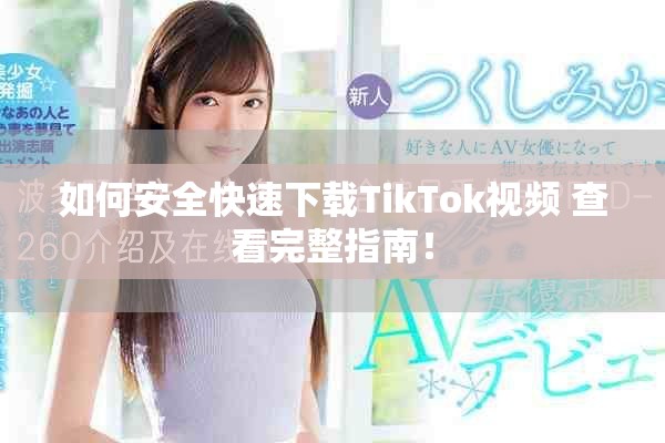 如何安全快速下载TikTok视频 查看完整指南！