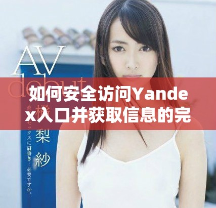 如何安全访问Yandex入口并获取信息的完整指南