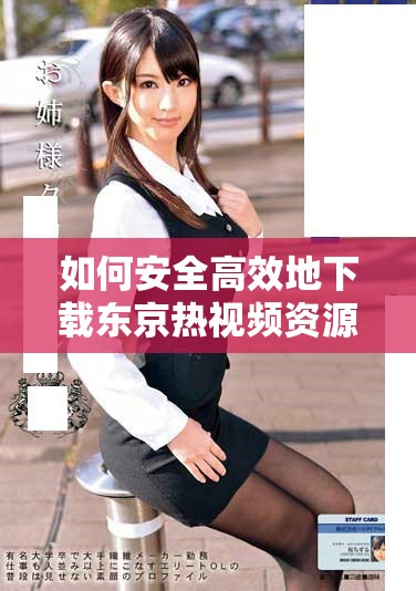 如何安全高效地下载东京热视频资源的方法与技巧解析
