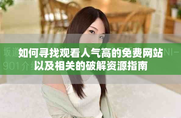 如何寻找观看人气高的免费网站以及相关的破解资源指南