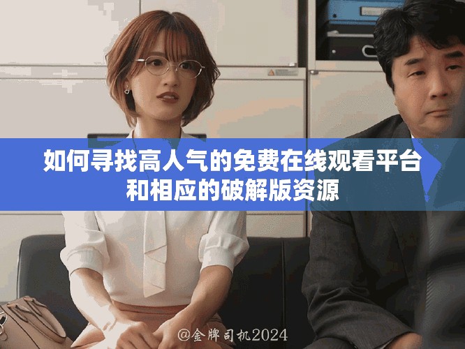 如何寻找高人气的免费在线观看平台和相应的破解版资源