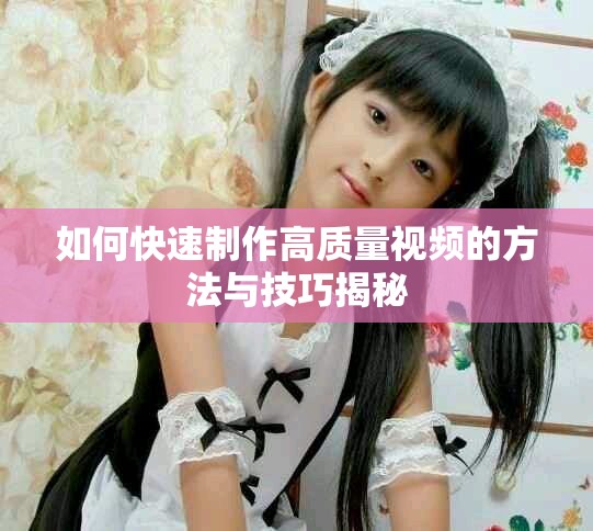 如何快速制作高质量视频的方法与技巧揭秘