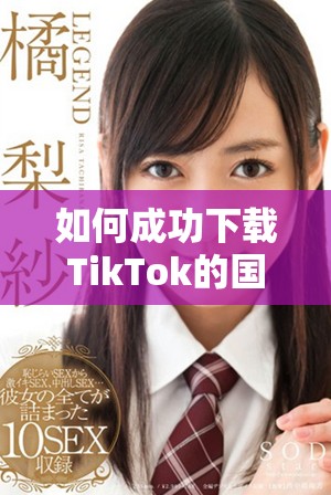 如何成功下载TikTok的国际版本并注册账号