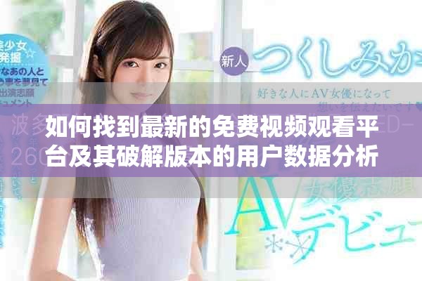 如何找到最新的免费视频观看平台及其破解版本的用户数据分析