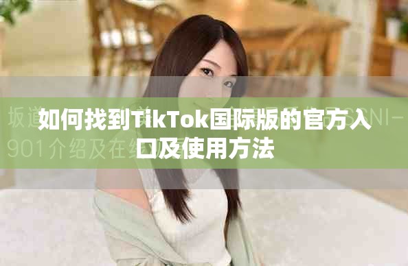 如何找到TikTok国际版的官方入口及使用方法