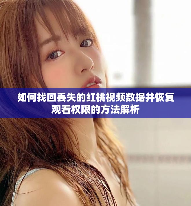 如何找回丢失的红桃视频数据并恢复观看权限的方法解析