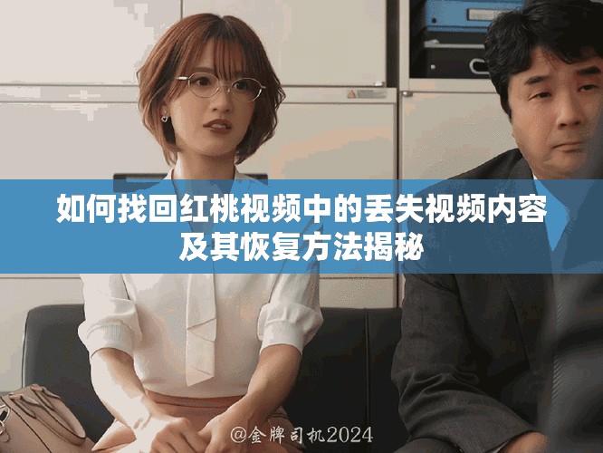 如何找回红桃视频中的丢失视频内容及其恢复方法揭秘