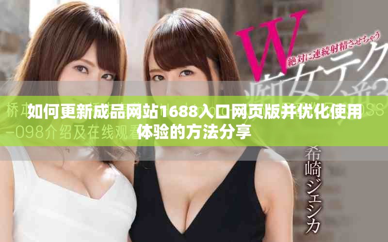 如何更新成品网站1688入口网页版并优化使用体验的方法分享