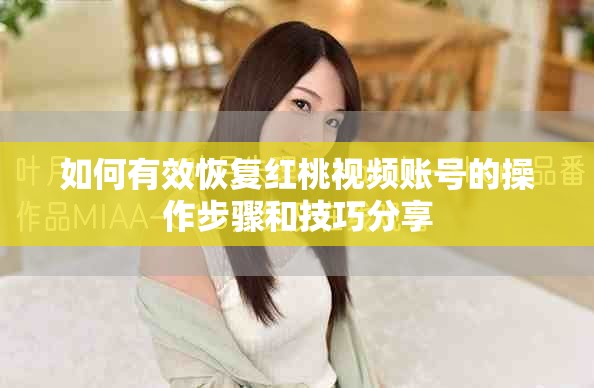 如何有效恢复红桃视频账号的操作步骤和技巧分享