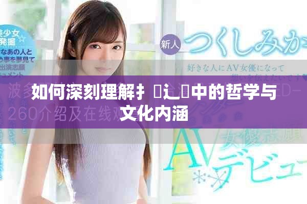 如何深刻理解扌喿辶畐中的哲学与文化内涵