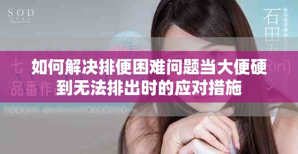如何解决排便困难问题当大便硬到无法排出时的应对措施
