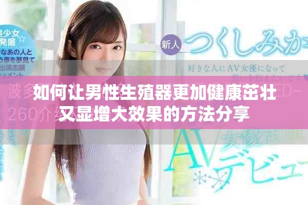 如何让男性生殖器更加健康茁壮又显增大效果的方法分享