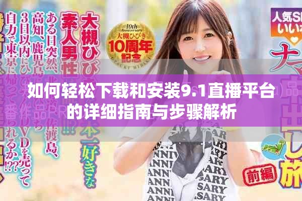 如何轻松下载和安装9.1直播平台的详细指南与步骤解析
