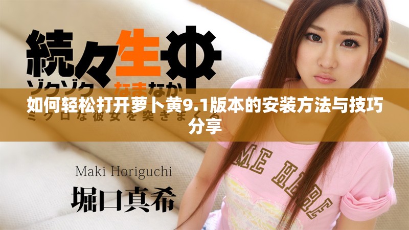 如何轻松打开萝卜黄9.1版本的安装方法与技巧分享