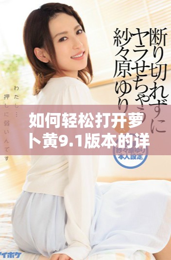 如何轻松打开萝卜黄9.1版本的详细操作指南
