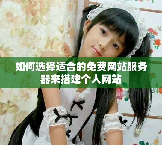 如何选择适合的免费网站服务器来搭建个人网站