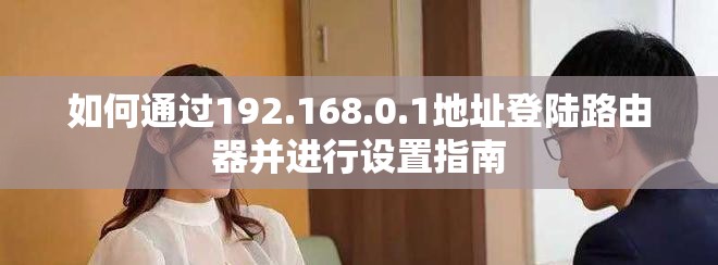 如何通过192.168.0.1地址登陆路由器并进行设置指南
