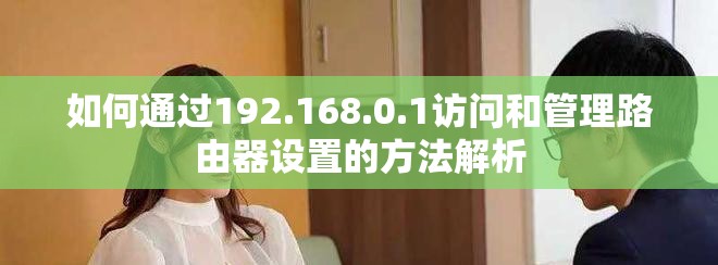 如何通过192.168.0.1访问和管理路由器设置的方法解析