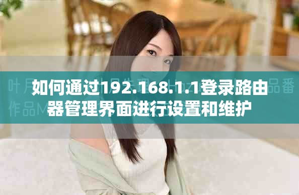 如何通过192.168.1.1登录路由器管理界面进行设置和维护