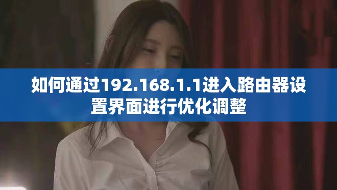 如何通过192.168.1.1进入路由器设置界面进行优化调整