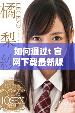 如何通过t+官网下载最新版本的应用程序与游戏