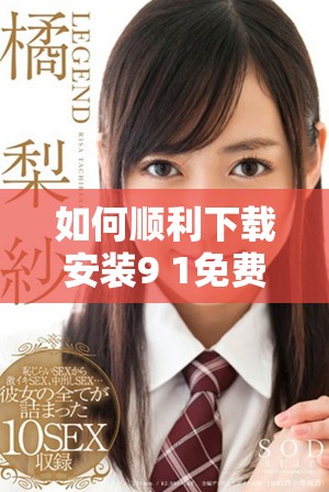 如何顺利下载安装9 1免费版以及使用指南详解