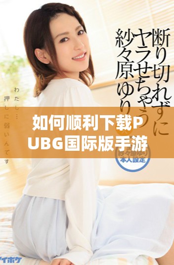 如何顺利下载PUBG国际版手游并提升您的游戏体验