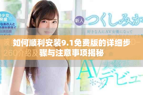 如何顺利安装9.1免费版的详细步骤与注意事项揭秘