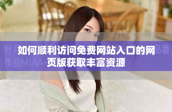 如何顺利访问免费网站入口的网页版获取丰富资源