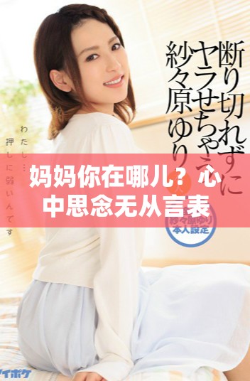 妈妈你在哪儿？心中思念无从言表的情感探索