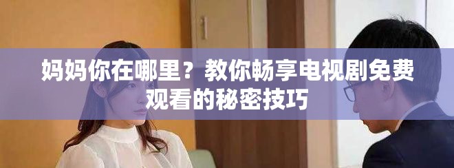 妈妈你在哪里？教你畅享电视剧免费观看的秘密技巧