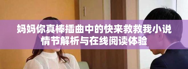 妈妈你真棒插曲中的快来救救我小说情节解析与在线阅读体验