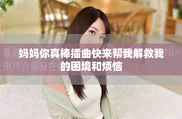 妈妈你真棒插曲快来帮我解救我的困境和烦恼