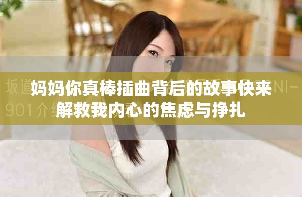 妈妈你真棒插曲背后的故事快来解救我内心的焦虑与挣扎