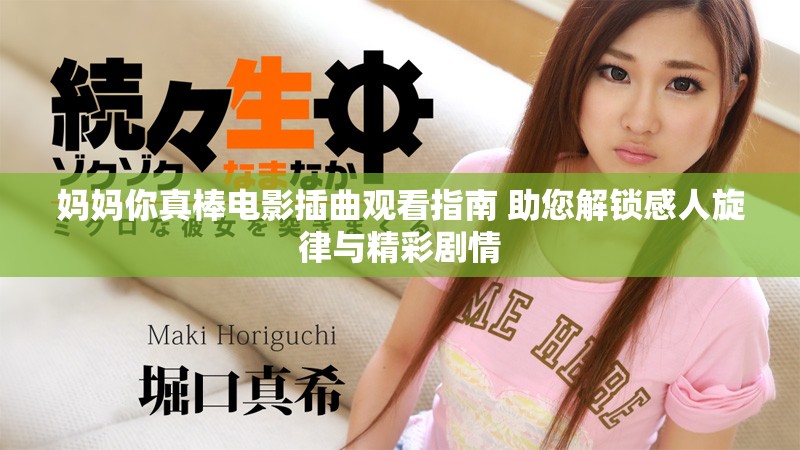 妈妈你真棒电影插曲观看指南 助您解锁感人旋律与精彩剧情