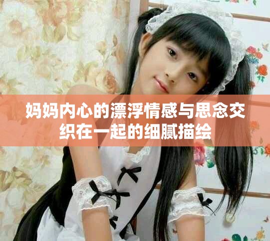 妈妈内心的漂浮情感与思念交织在一起的细腻描绘