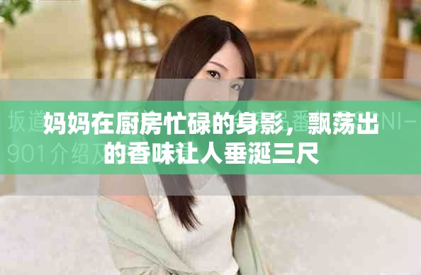 妈妈在厨房忙碌的身影，飘荡出的香味让人垂涎三尺